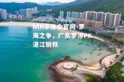 hth华体会官网-罗海之争，广东罗浮PK湛江钢铁