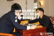 hth华体会官网-慈城曲罢剑指山城中日棋手会师第十届应氏杯决赛