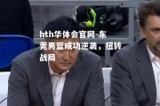 hth华体会官网-东莞男篮成功逆袭，扭转战局