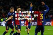 hth华体会官网-巴塞罗那击败强敌，西甲争冠形势一片明朗