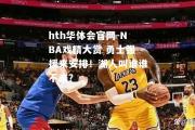 hth华体会官网-NBA戏精大赏 勇士强援来安排！湖人叫谁谁不来？