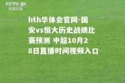 hth华体会官网-国安vs恒大历史战绩比赛预测 中超10月28日直播时间视频入口