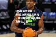 hth华体会官网-NBA总决赛新星奖揭晓，年轻球员脱颖而出焕发新生力量