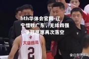 hth华体会官网-辽宁惜败广东，无缘四强！争冠夙愿再次落空