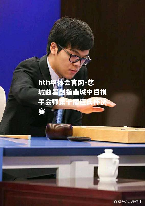 慈城曲罢剑指山城中日棋手会师第十届应氏杯决赛