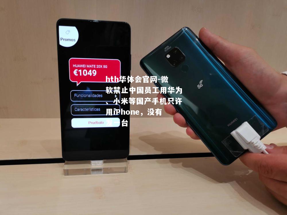 微软禁止中国员工用华为、小米等国产手机只许用iPhone，没有发一台