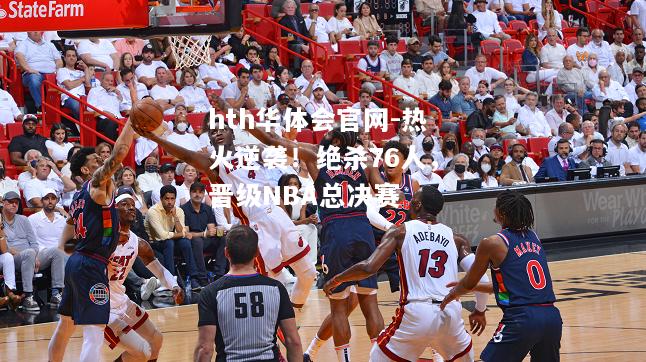 热火逆袭！绝杀76人，晋级NBA总决赛