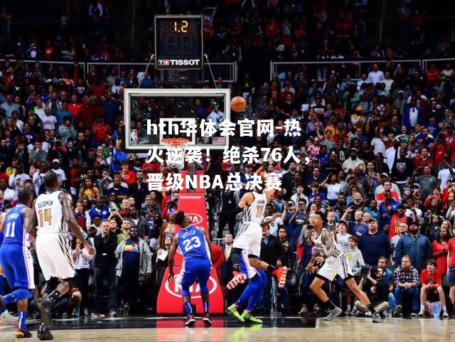 热火逆袭！绝杀76人，晋级NBA总决赛