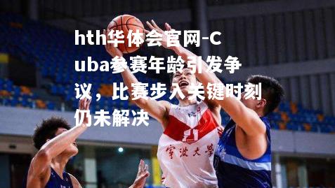 Cuba参赛年龄引发争议，比赛步入关键时刻仍未解决