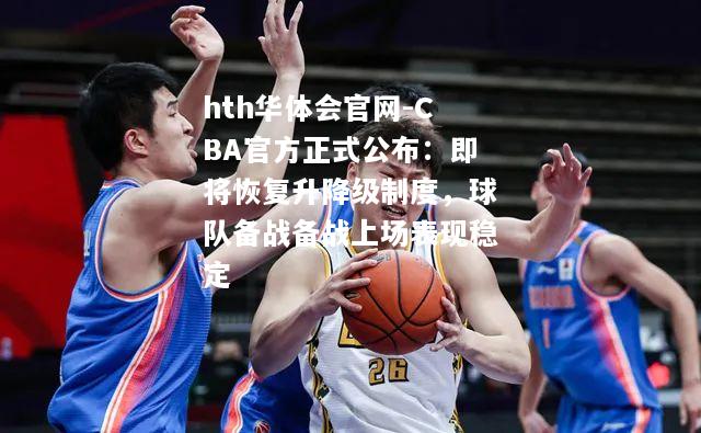 CBA官方正式公布：即将恢复升降级制度，球队备战备战上场表现稳定