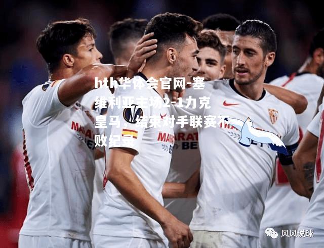 塞维利亚主场2-1力克皇马，结束对手联赛不败纪录