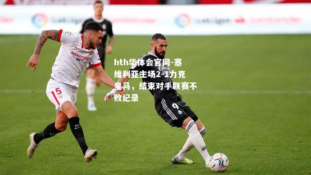 塞维利亚主场2-1力克皇马，结束对手联赛不败纪录