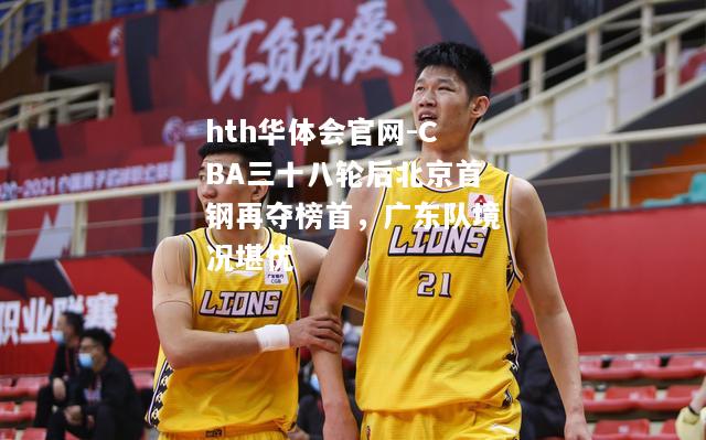 CBA三十八轮后北京首钢再夺榜首，广东队境况堪忧