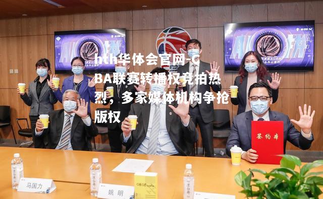 CBA联赛转播权竞拍热烈，多家媒体机构争抢版权