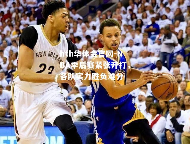 NBA季后赛紧张开打，各队实力胜负难分