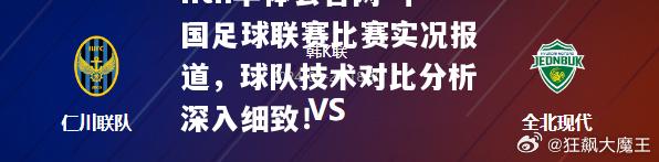 中国足球联赛比赛实况报道，球队技术对比分析深入细致！