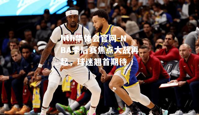 NBA季后赛焦点大战再起，球迷翘首期待