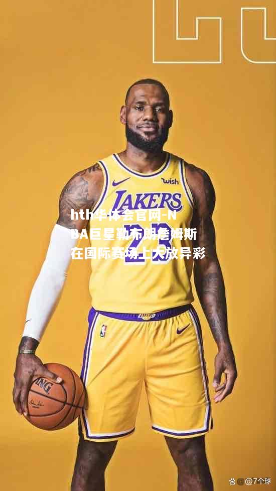 NBA巨星勒布朗詹姆斯在国际赛场上大放异彩