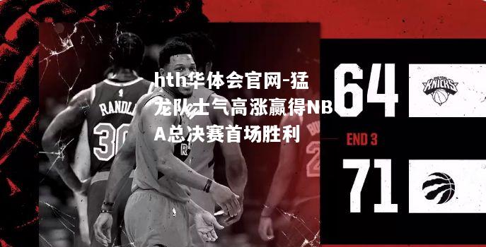 猛龙队士气高涨赢得NBA总决赛首场胜利