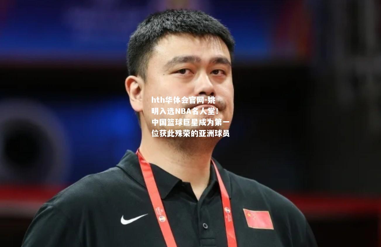 姚明入选NBA名人堂！中国篮球巨星成为第一位获此殊荣的亚洲球员